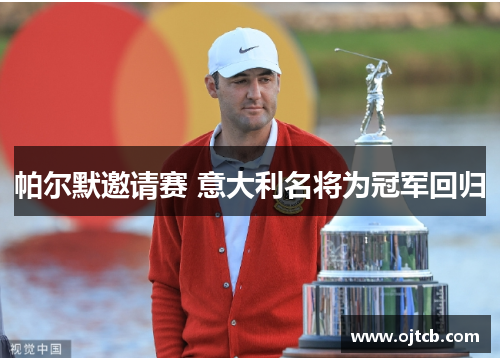 帕尔默邀请赛 意大利名将为冠军回归