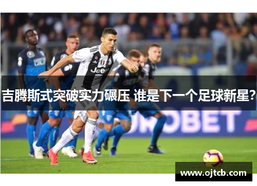 吉腾斯式突破实力碾压 谁是下一个足球新星？