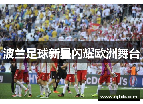 波兰足球新星闪耀欧洲舞台