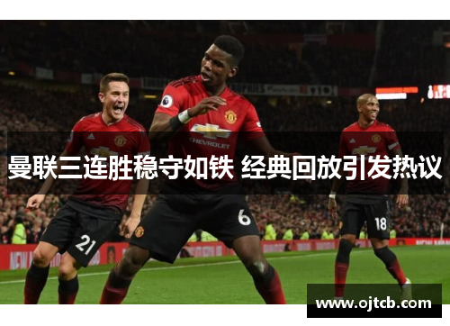 曼联三连胜稳守如铁 经典回放引发热议