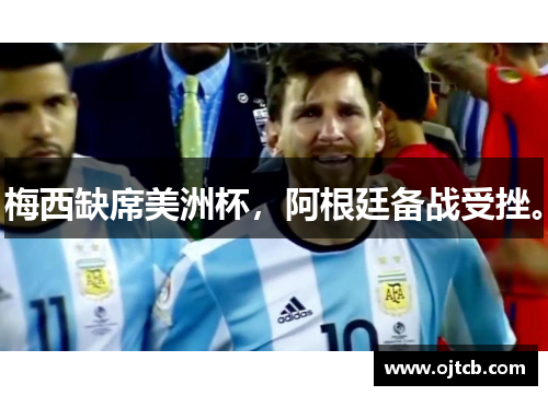 梅西缺席美洲杯，阿根廷备战受挫。
